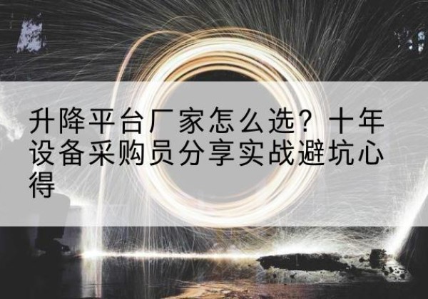 广宗升降平台厂家-怎么选？十年设备采购员分享实战避坑心得