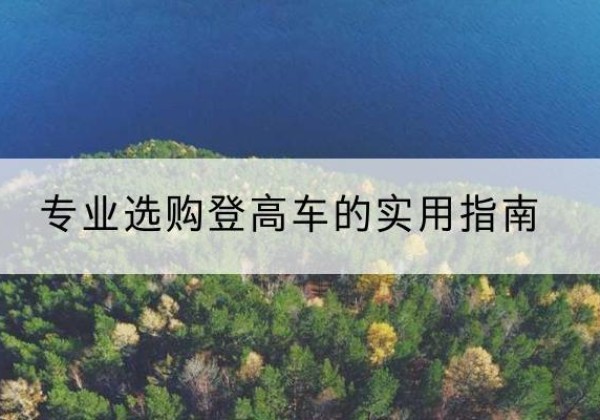 广宗电动登高车厂家推荐-专业选购登高车的实用指南